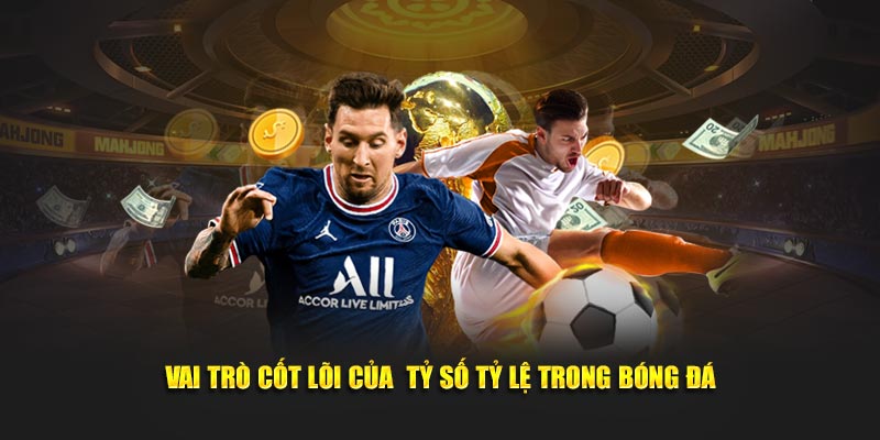 Vai trò cốt lõi của tỷ số tỷ lệ trong bóng đá